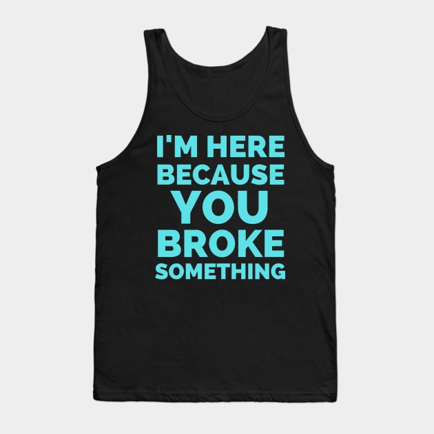 I Am Here Because You Broke Something Tank Top by Famgift